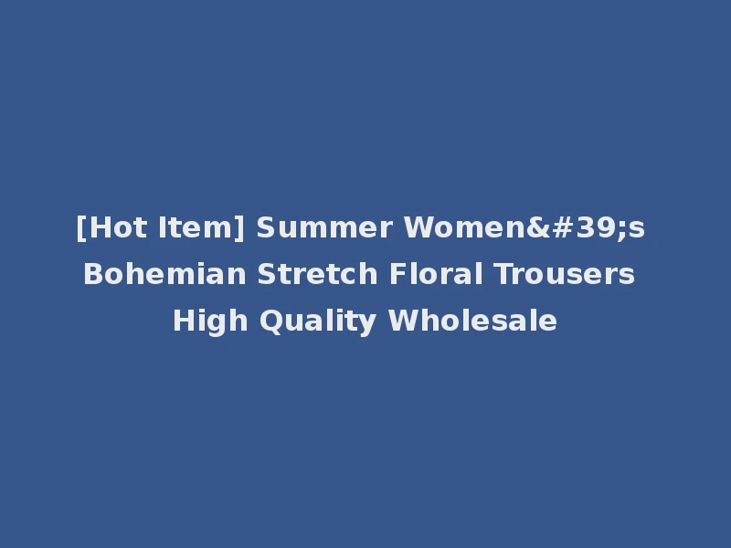 [Hot Item] Summer Women's Bohemian Stretch Floral Trousers High Quality Wholesale