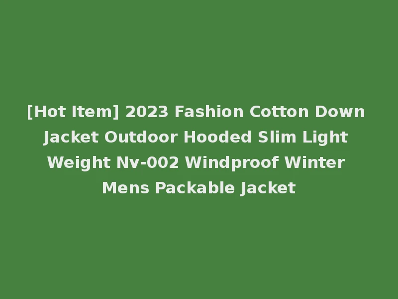 [Hot Item] 2023 Fashion Cotton Down Jacket Outdoor Hooded Slim Light Weight Nv-002 Windproof Winter Mens Packable Jacket