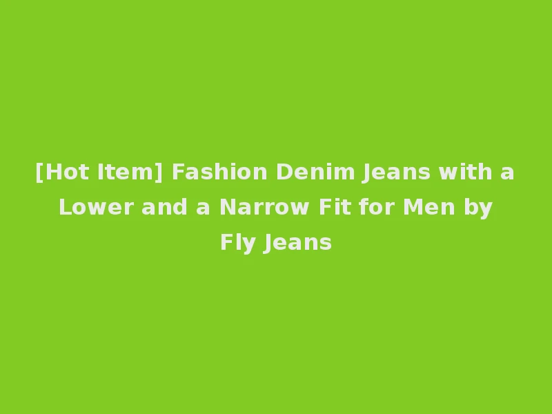 [Hot Item] Fashion Denim Jeans with a Lower and a Narrow Fit for Men by Fly Jeans