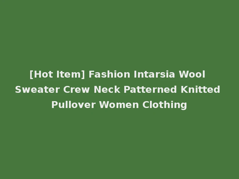 [Hot Item] Fashion Intarsia Wool Sweater Crew Neck Patterned Knitted Pullover Women Clothing