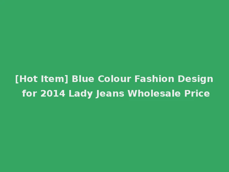 [Hot Item] Blue Colour Fashion Design for 2014 Lady Jeans Wholesale Price