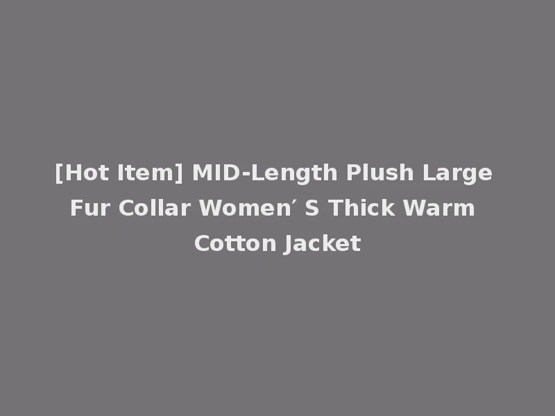 [Hot Item] MID-Length Plush Large Fur Collar Women′ S Thick Warm Cotton Jacket