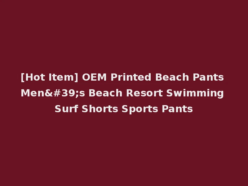 [Hot Item] OEM Printed Beach Pants Men's Beach Resort Swimming Surf Shorts Sports Pants