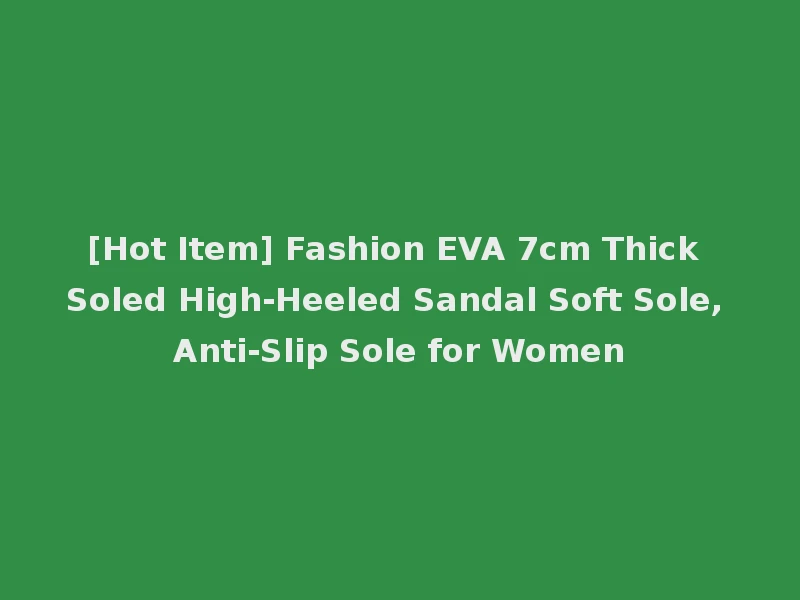 [Hot Item] Fashion EVA 7cm Thick Soled High-Heeled Sandal Soft Sole, Anti-Slip Sole for Women