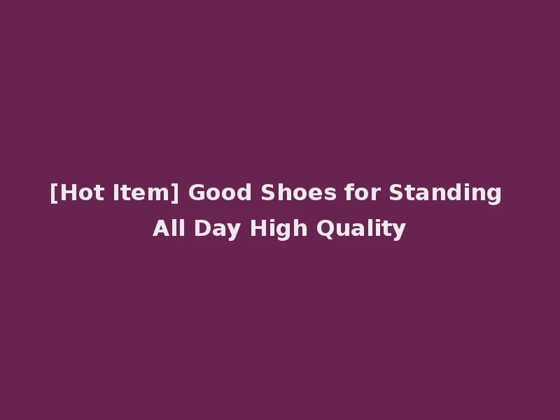 [Hot Item] Good Shoes for Standing All Day High Quality