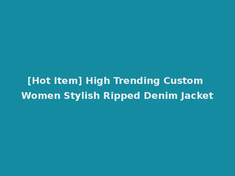 [Hot Item] High Trending Custom Women Stylish Ripped Denim Jacket