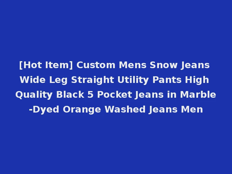 [Hot Item] Custom Mens Snow Jeans Wide Leg Straight Utility Pants High Quality Black 5 Pocket Jeans in Marble-Dyed Orange Washed Jeans Men