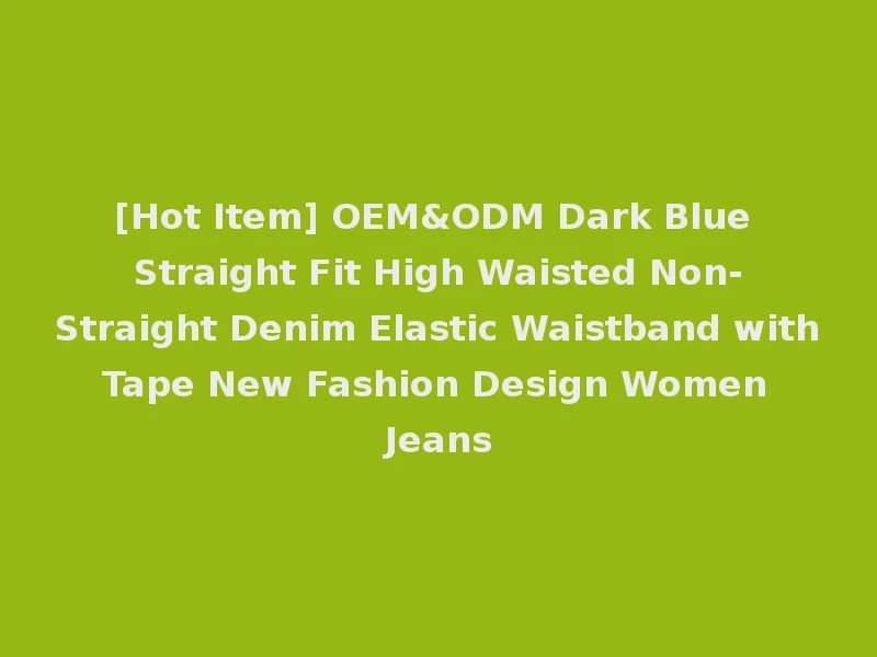 [Hot Item] OEM&ODM Dark Blue Straight Fit High Waisted Non-Straight Denim Elastic Waistband with Tape New Fashion Design Women Jeans