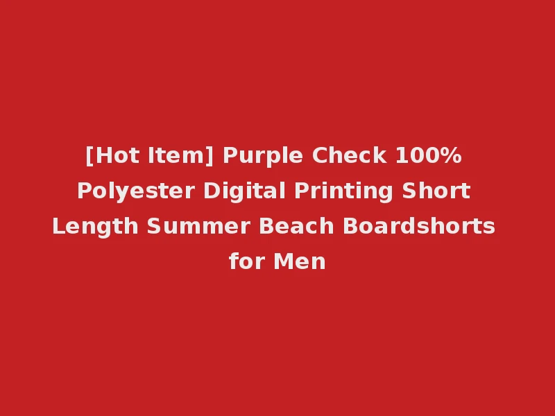 [Hot Item] Purple Check 100% Polyester Digital Printing Short Length Summer Beach Boardshorts for Men