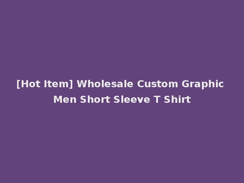 [Hot Item] Wholesale Custom Graphic Men Short Sleeve T Shirt