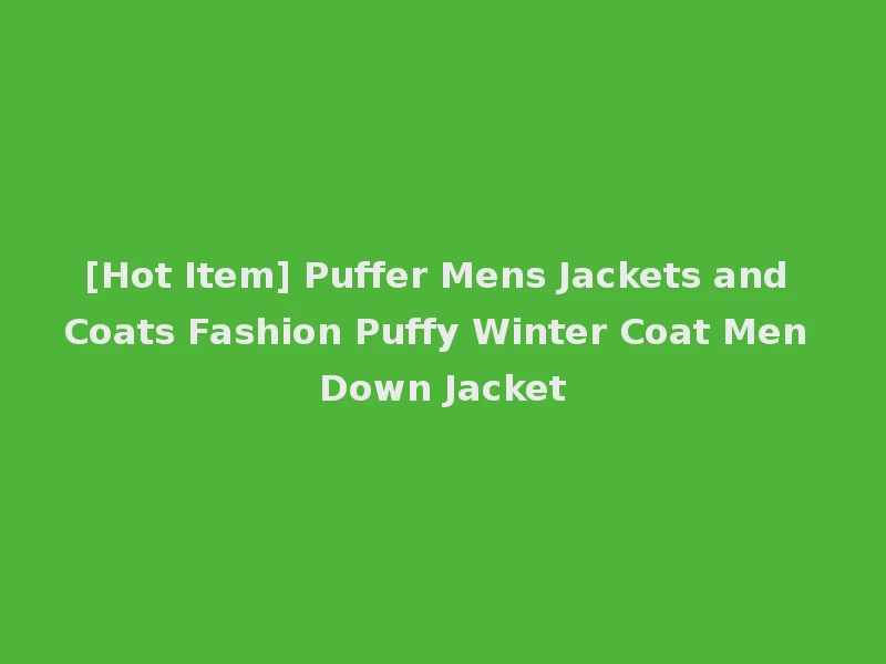 [Hot Item] Puffer Mens Jackets and Coats Fashion Puffy Winter Coat Men Down Jacket