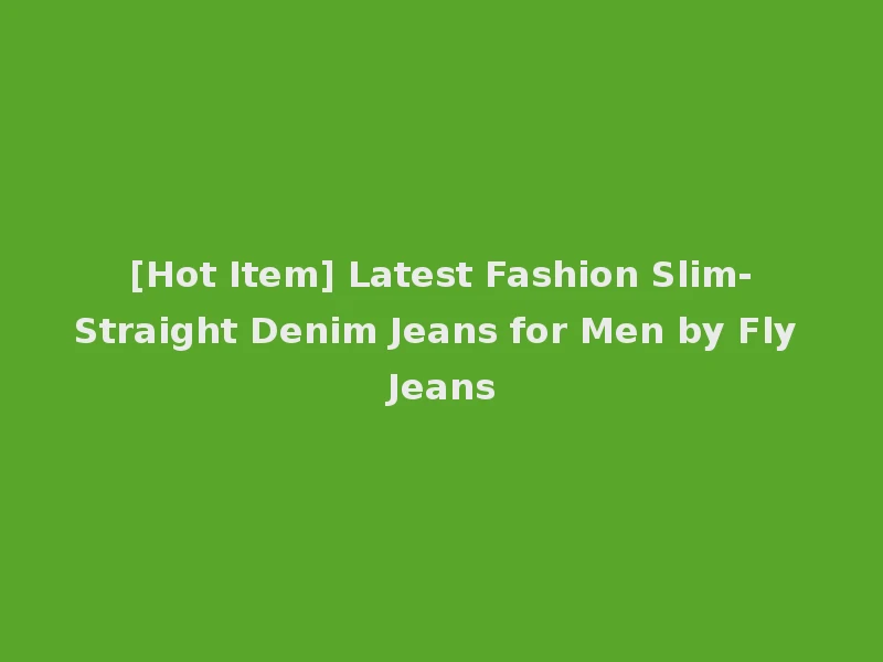 [Hot Item] Latest Fashion Slim-Straight Denim Jeans for Men by Fly Jeans
