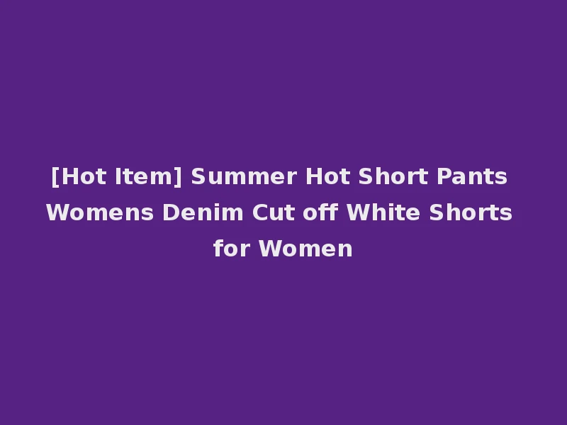 [Hot Item] Summer Hot Short Pants Womens Denim Cut off White Shorts for Women