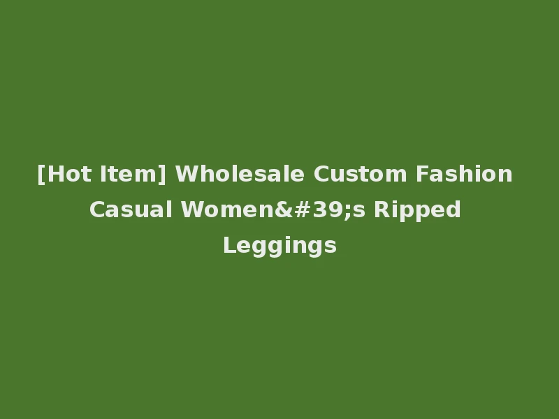 [Hot Item] Wholesale Custom Fashion Casual Women's Ripped Leggings