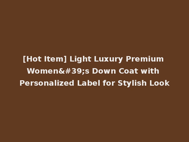 [Hot Item] Light Luxury Premium Women's Down Coat with Personalized Label for Stylish Look