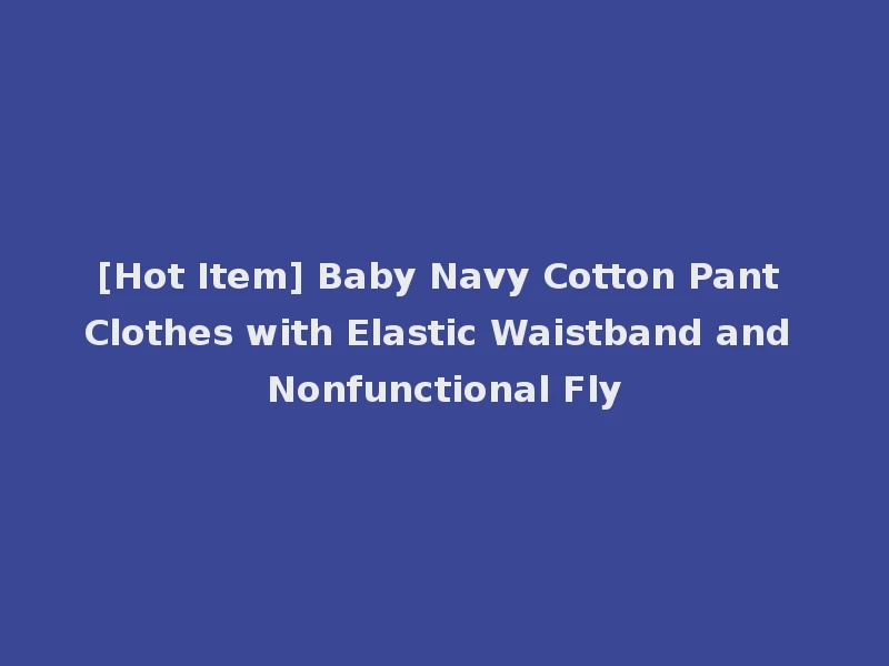 [Hot Item] Baby Navy Cotton Pant Clothes with Elastic Waistband and Nonfunctional Fly