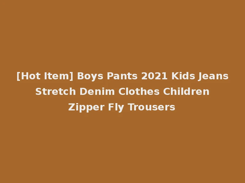 [Hot Item] Boys Pants 2021 Kids Jeans Stretch Denim Clothes Children Zipper Fly Trousers