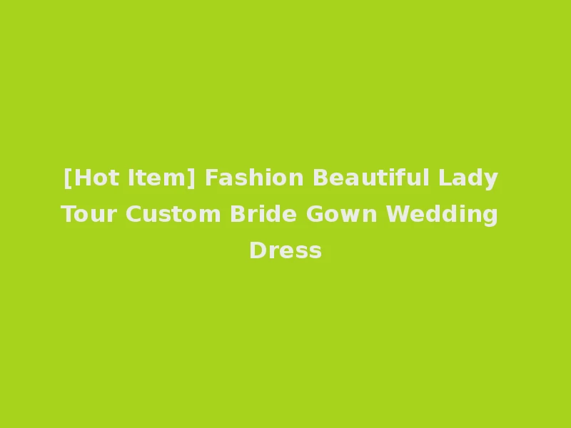 [Hot Item] Fashion Beautiful Lady Tour Custom Bride Gown Wedding Dress