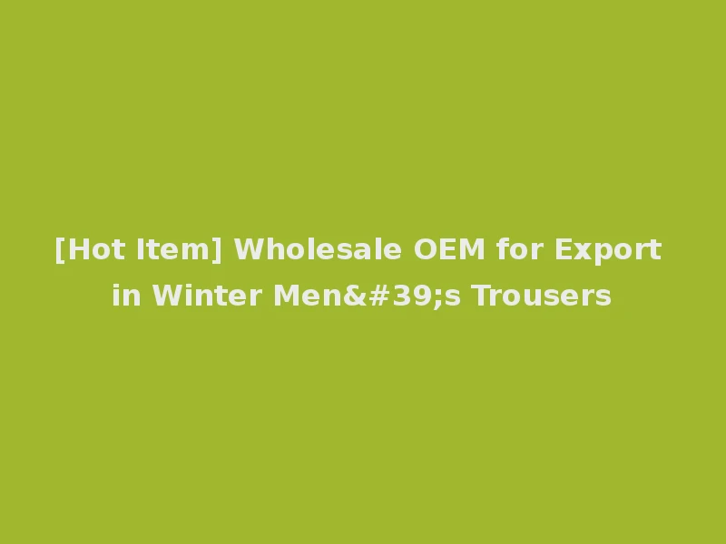 [Hot Item] Wholesale OEM for Export in Winter Men's Trousers