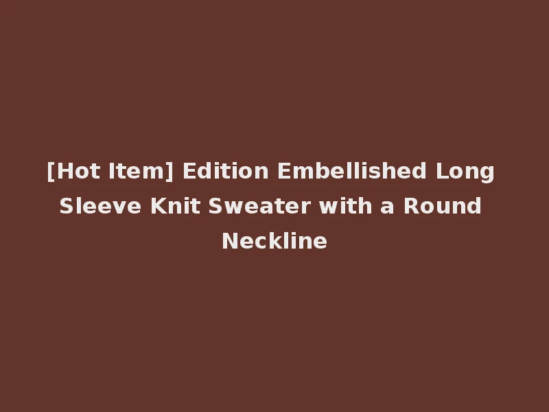 [Hot Item] Edition Embellished Long Sleeve Knit Sweater with a Round Neckline