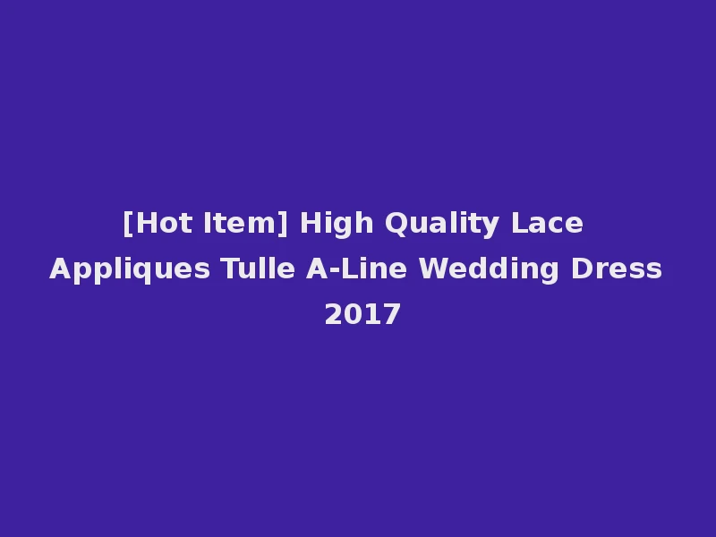 [Hot Item] High Quality Lace Appliques Tulle A-Line Wedding Dress 2017