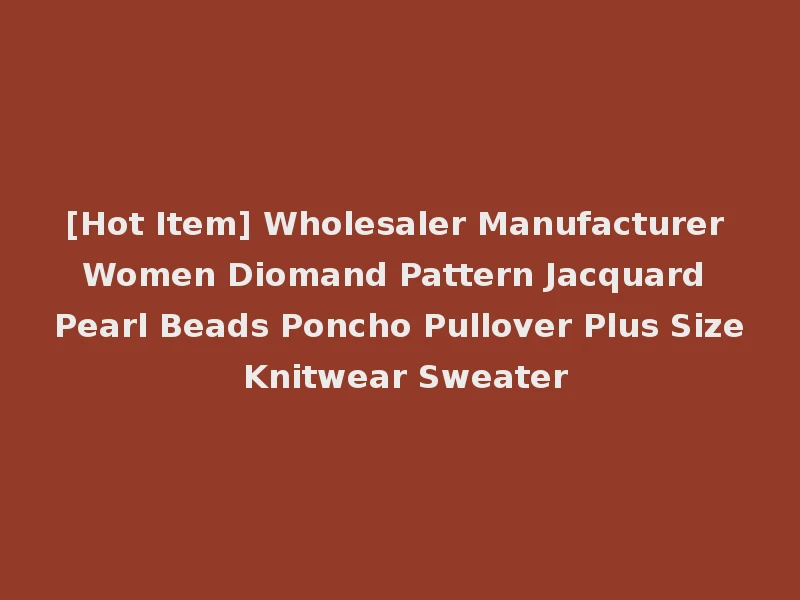 [Hot Item] Wholesaler Manufacturer Women Diomand Pattern Jacquard Pearl Beads Poncho Pullover Plus Size Knitwear Sweater
