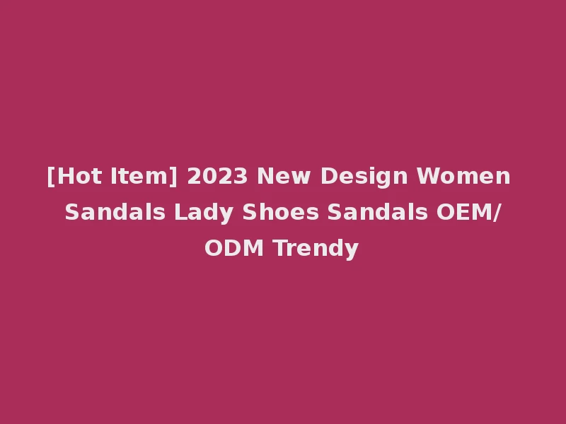 [Hot Item] 2023 New Design Women Sandals Lady Shoes Sandals OEM/ODM Trendy