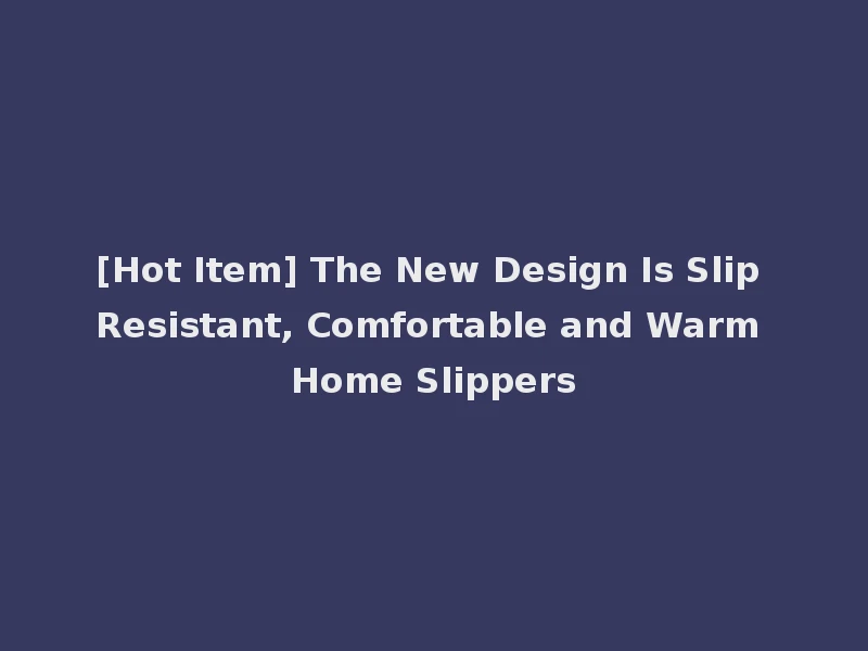 [Hot Item] The New Design Is Slip Resistant, Comfortable and Warm Home Slippers