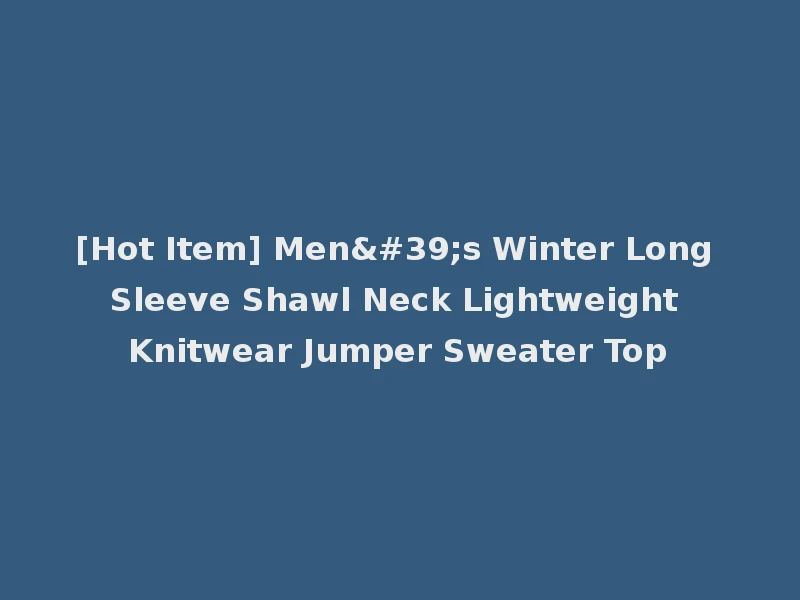 [Hot Item] Men's Winter Long Sleeve Shawl Neck Lightweight Knitwear Jumper Sweater Top