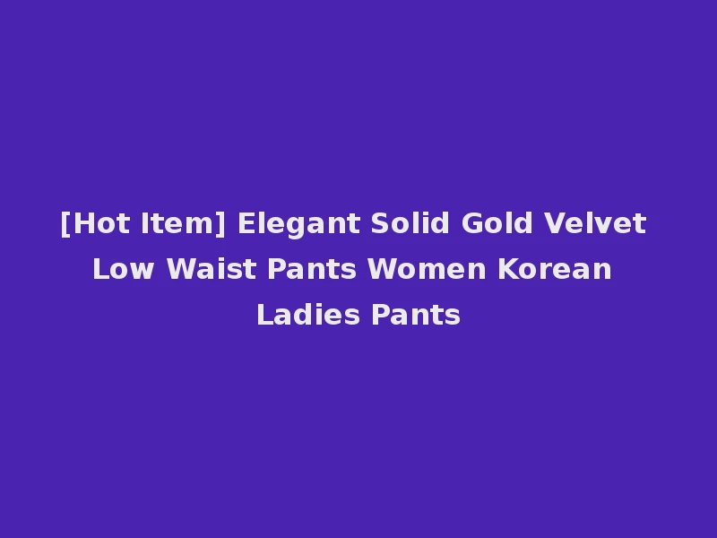 [Hot Item] Elegant Solid Gold Velvet Low Waist Pants Women Korean Ladies Pants