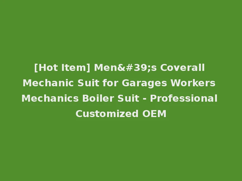 [Hot Item] Men's Coverall Mechanic Suit for Garages Workers Mechanics Boiler Suit - Professional Customized OEM