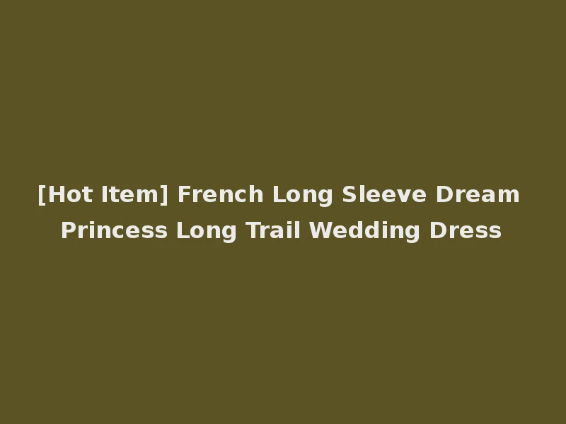 [Hot Item] French Long Sleeve Dream Princess Long Trail Wedding Dress