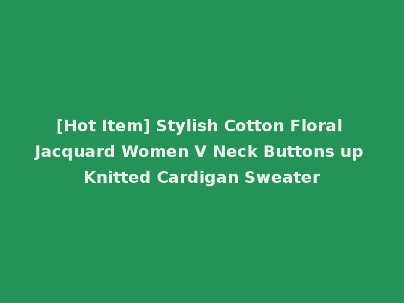 [Hot Item] Stylish Cotton Floral Jacquard Women V Neck Buttons up Knitted Cardigan Sweater