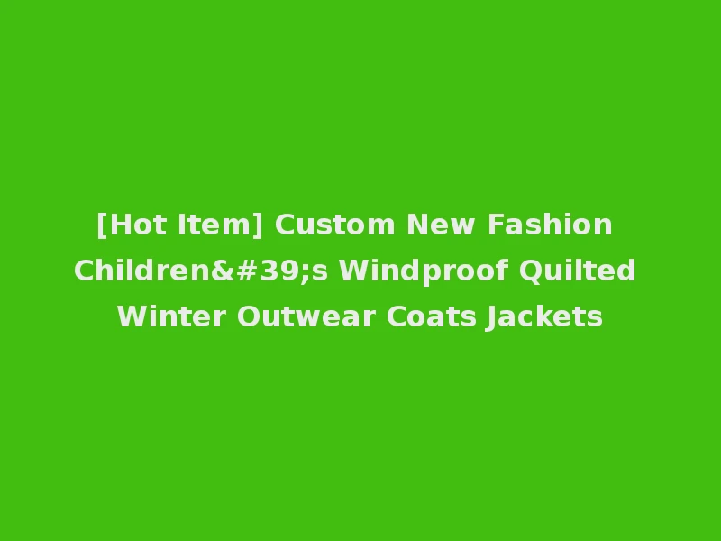 [Hot Item] Custom New Fashion Children's Windproof Quilted Winter Outwear Coats Jackets
