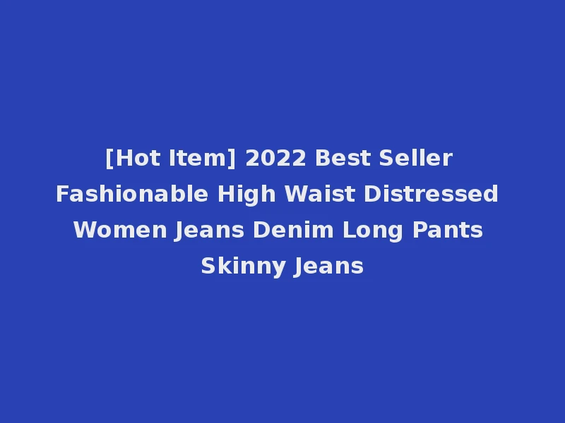 [Hot Item] 2022 Best Seller Fashionable High Waist Distressed Women Jeans Denim Long Pants Skinny Jeans