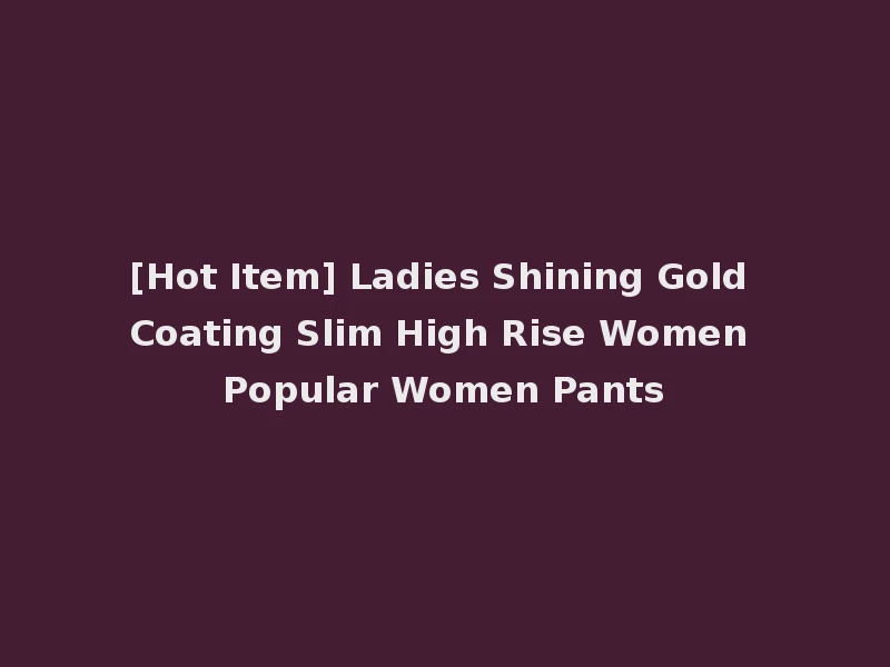 [Hot Item] Ladies Shining Gold Coating Slim High Rise Women Popular Women Pants