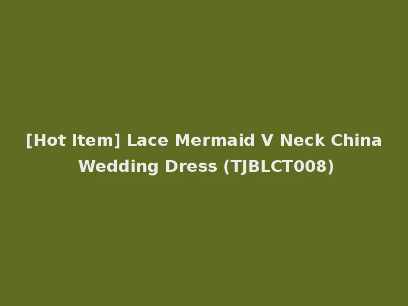 [Hot Item] Lace Mermaid V Neck China Wedding Dress (TJBLCT008)