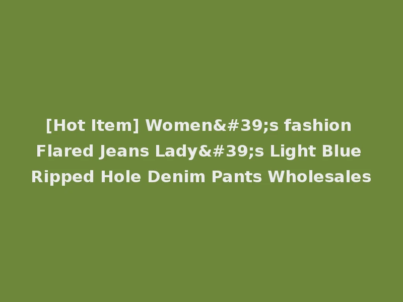 [Hot Item] Women's fashion Flared Jeans Lady's Light Blue Ripped Hole Denim Pants Wholesales