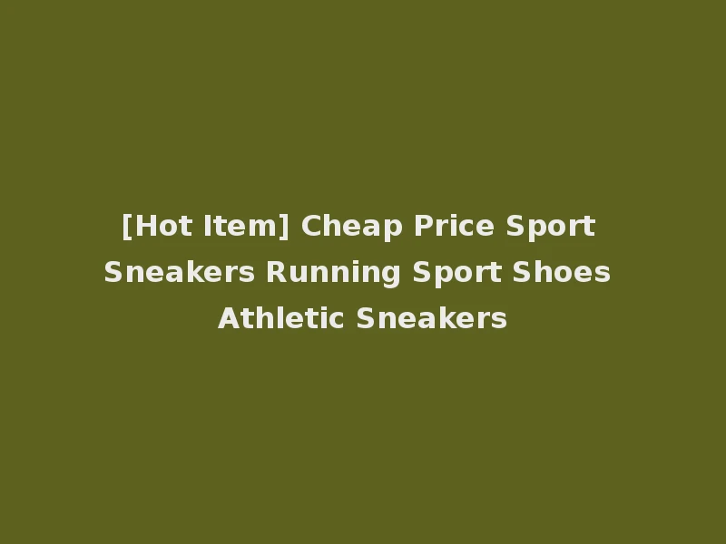 [Hot Item] Cheap Price Sport Sneakers Running Sport Shoes Athletic Sneakers