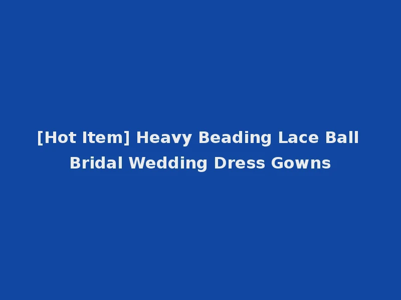 [Hot Item] Heavy Beading Lace Ball Bridal Wedding Dress Gowns
