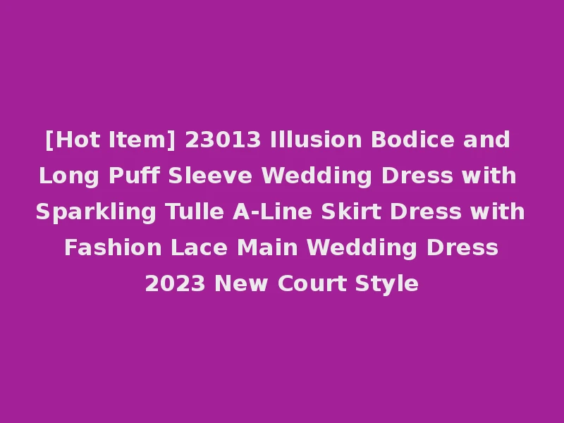 [Hot Item] 23013 Illusion Bodice and Long Puff Sleeve Wedding Dress with Sparkling Tulle A-Line Skirt Dress with Fashion Lace Main Wedding Dress 2023 New Court Style
