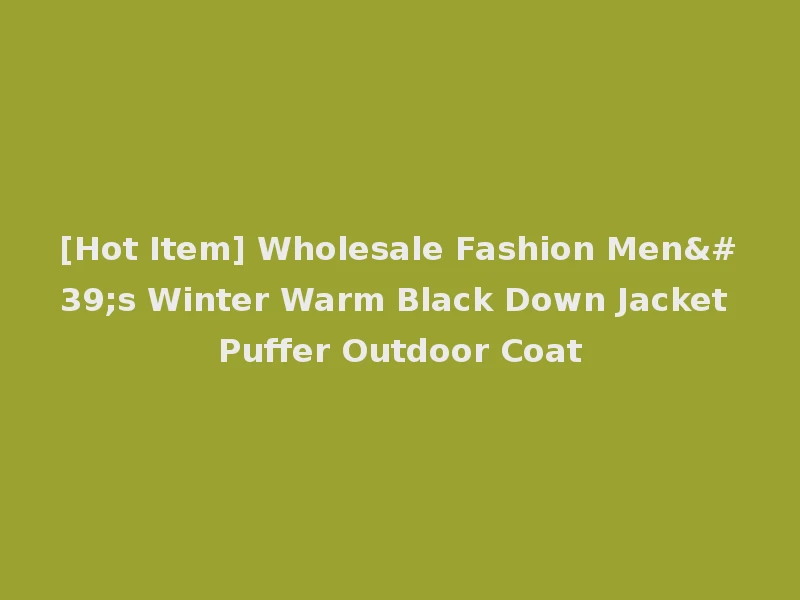 [Hot Item] Wholesale Fashion Men's Winter Warm Black Down Jacket Puffer Outdoor Coat