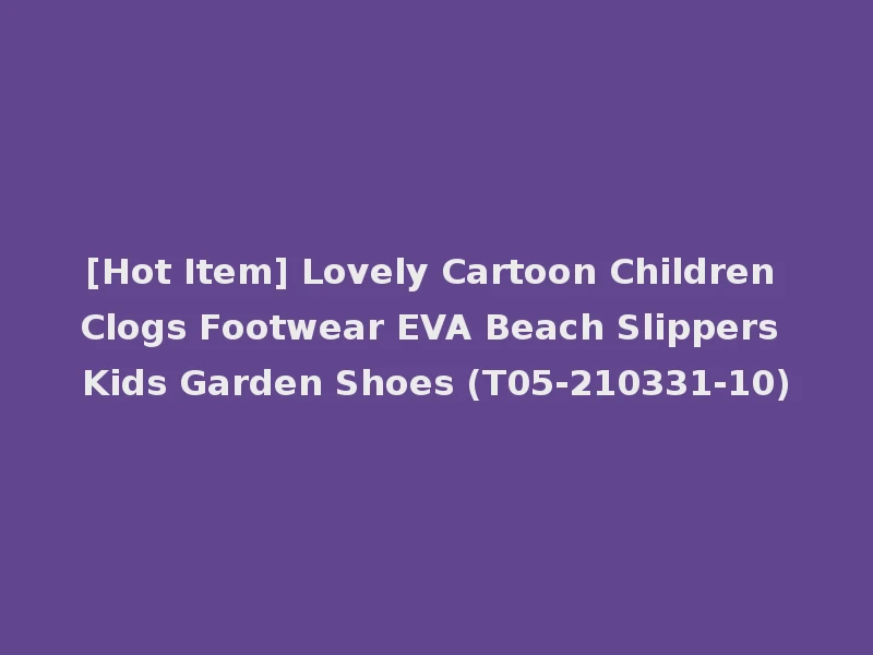 [Hot Item] Lovely Cartoon Children Clogs Footwear EVA Beach Slippers Kids Garden Shoes (T05-210331-10)