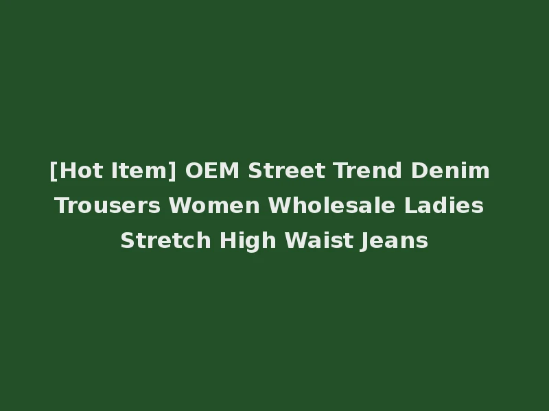 [Hot Item] OEM Street Trend Denim Trousers Women Wholesale Ladies Stretch High Waist Jeans