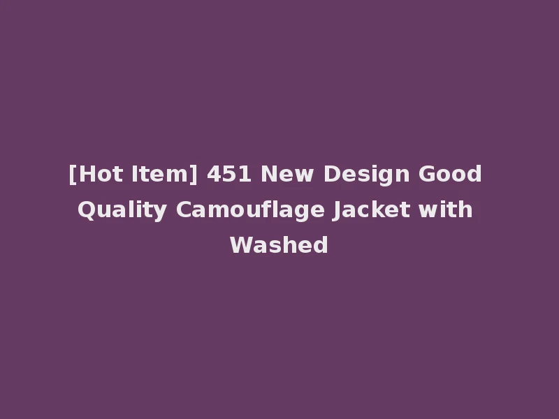 [Hot Item] 451 New Design Good Quality Camouflage Jacket with Washed