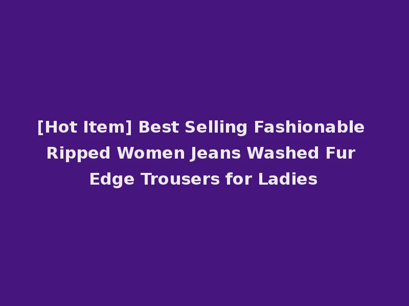 [Hot Item] Best Selling Fashionable Ripped Women Jeans Washed Fur Edge Trousers for Ladies