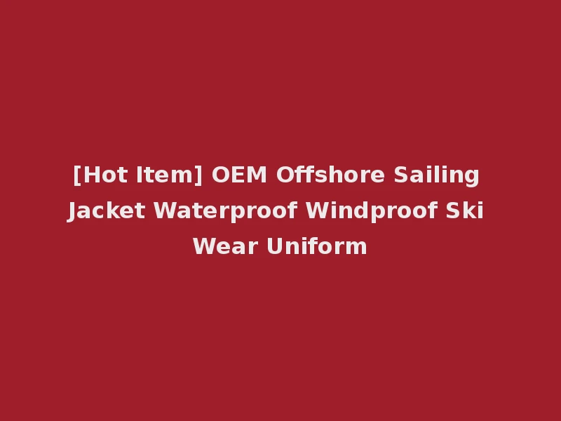 [Hot Item] OEM Offshore Sailing Jacket Waterproof Windproof Ski Wear Uniform