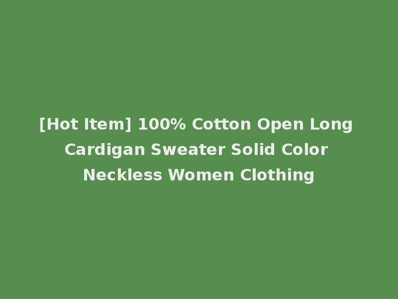 [Hot Item] 100% Cotton Open Long Cardigan Sweater Solid Color Neckless Women Clothing
