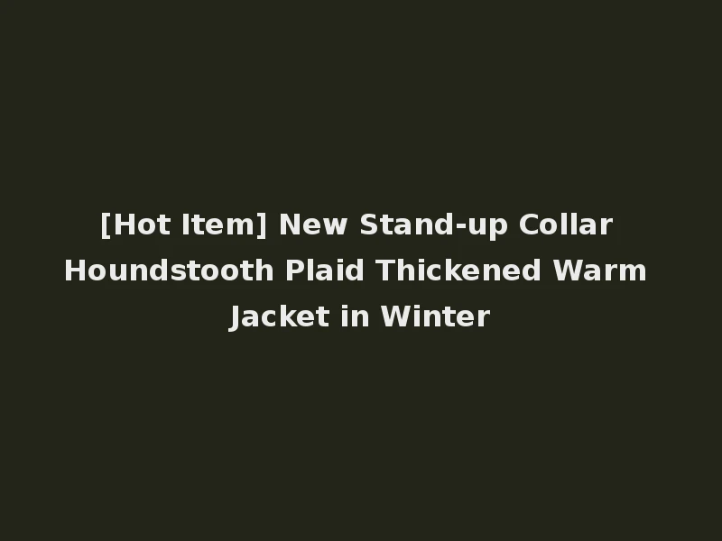 [Hot Item] New Stand-up Collar Houndstooth Plaid Thickened Warm Jacket in Winter