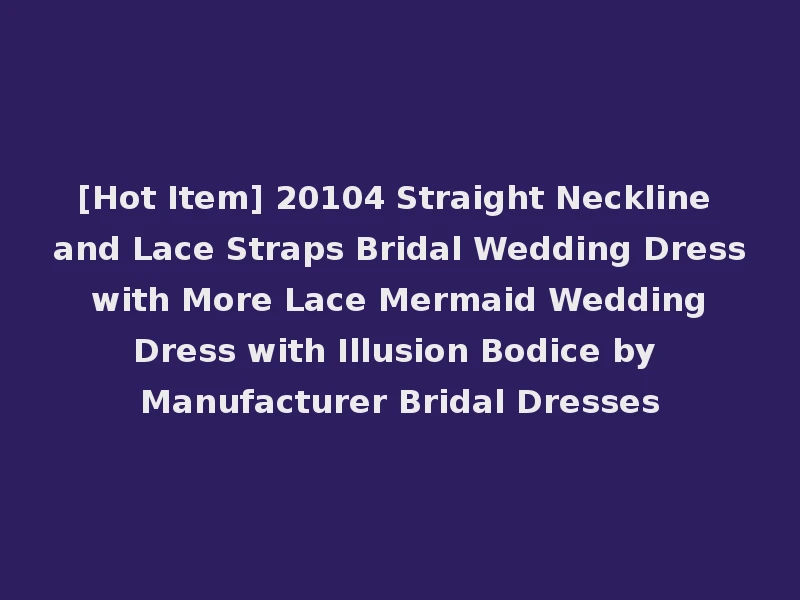 [Hot Item] 20104 Straight Neckline and Lace Straps Bridal Wedding Dress with More Lace Mermaid Wedding Dress with Illusion Bodice by Manufacturer Bridal Dresses